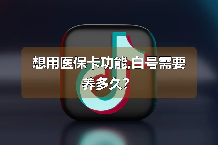 想用医保卡功能,白号需要养多久?