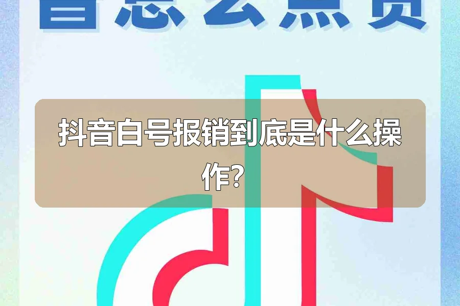 抖音白号报销到底是什么操作？